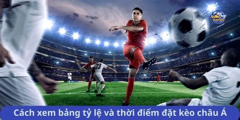 Cách xem bảng tỷ lệ và thời điểm đặt kèo châu Á