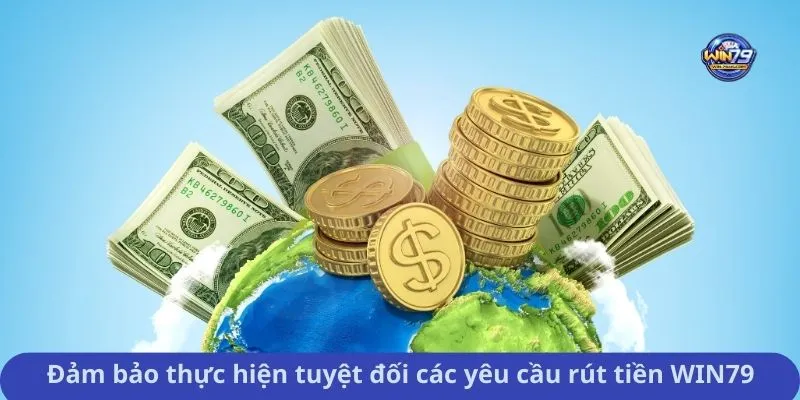 Đảm bảo thực hiện tuyệt đối các yêu cầu rút tiền WIN79