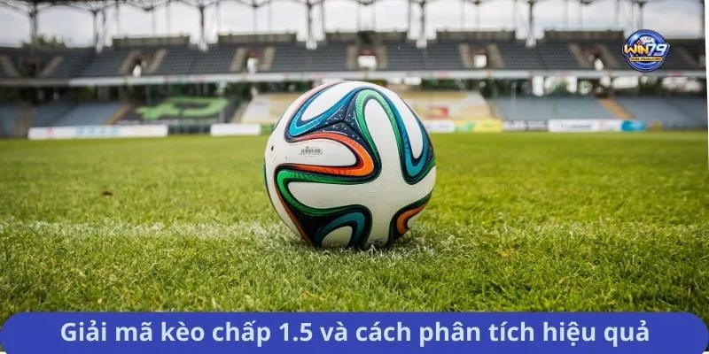 Giải mã kèo chấp 1.5 và cách phân tích hiệu quả