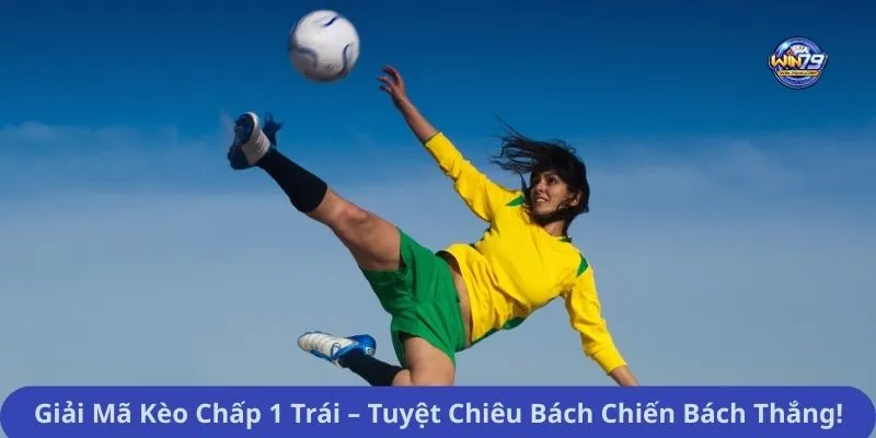 Giải Mã Kèo Chấp 1 Trái – Tuyệt Chiêu Bách Chiến Bách Thắng!