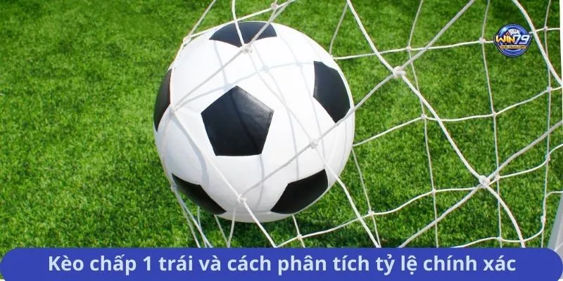 Kèo chấp 1 trái và cách phân tích tỷ lệ chính xác