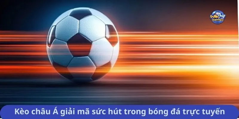 Kèo châu Á giải mã sức hút trong bóng đá trực tuyến