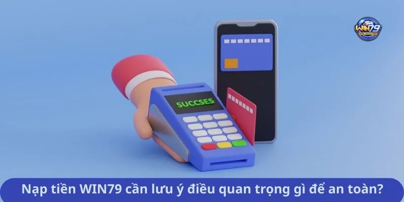 Nạp tiền WIN79 cần lưu ý điều quan trọng gì để an toàn?
