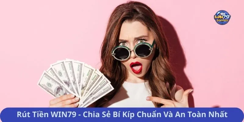 Rút Tiền WIN79 - Chia Sẻ Bí Kíp Chuẩn Và An Toàn Nhất