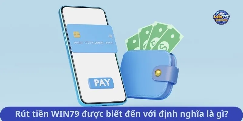 Rút tiền WIN79 được biết đến với định nghĩa là gì?