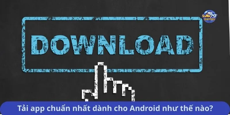Tải app chuẩn nhất dành cho Android như thế nào?