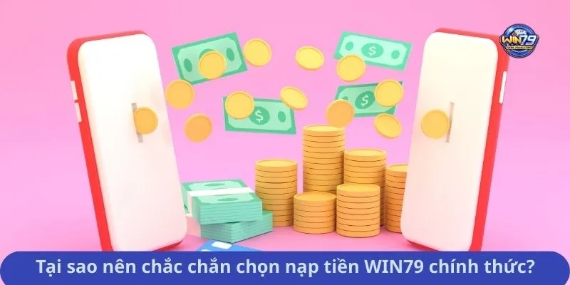 Tại sao nên chắc chắn chọn nạp tiền WIN79 chính thức?